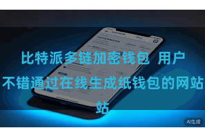 比特派多链加密钱包  用户不错通过在线生成纸钱包的网站