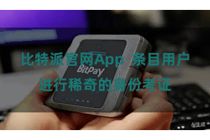 比特派官网App  条目用户进行稀奇的身份考证